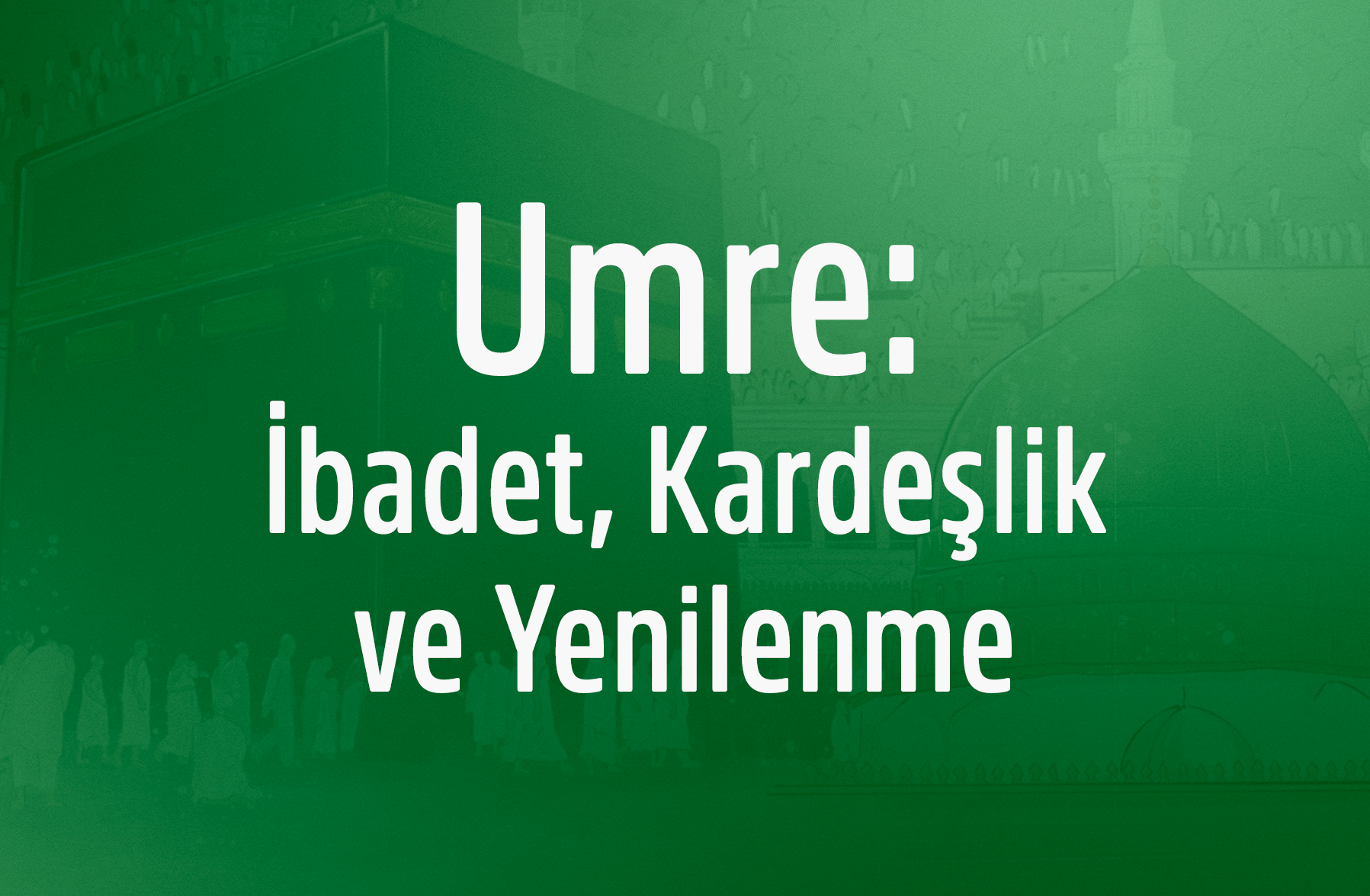 Umre: İbadet, Kardeşlik ve Yenilenme
