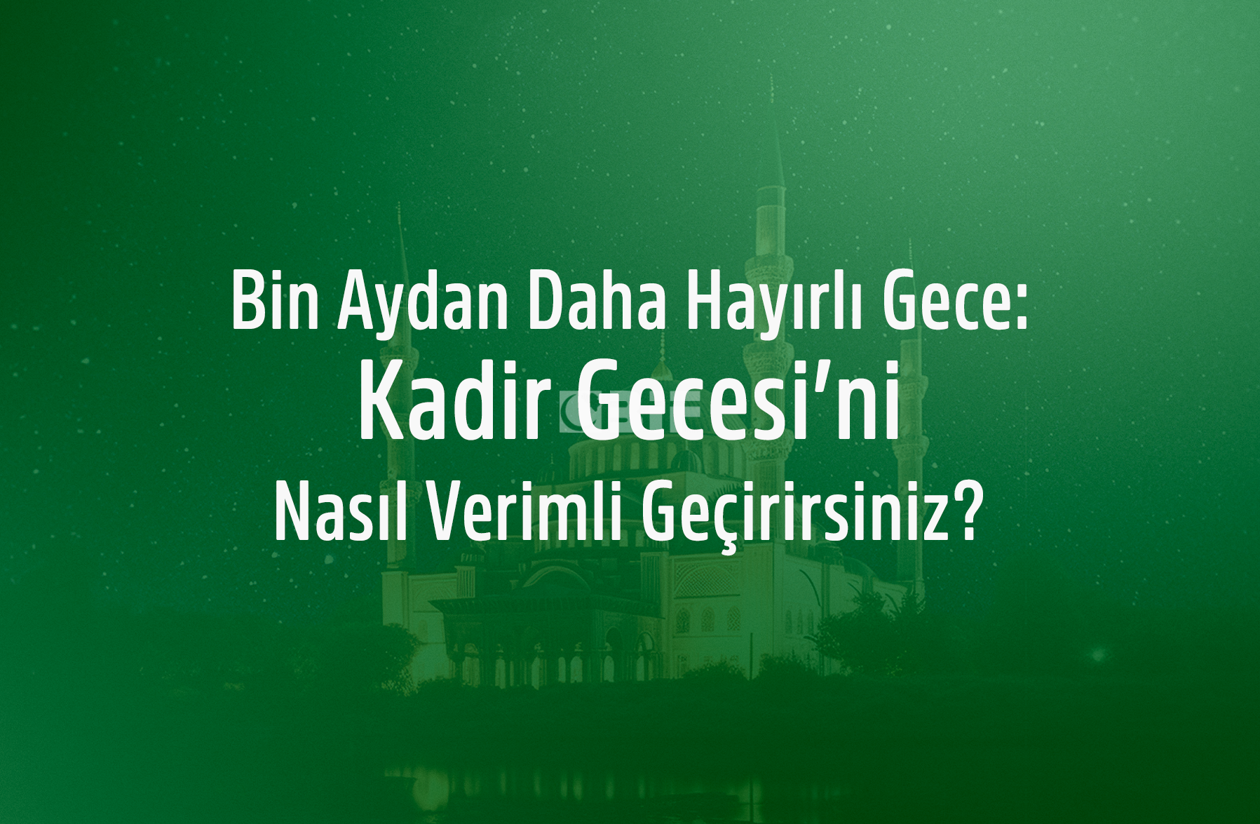 Ramazan’ın Son On Gününü En Verimli Şekilde Değerlendirmek ve Kadir Gecesi’ni İhya Etmek