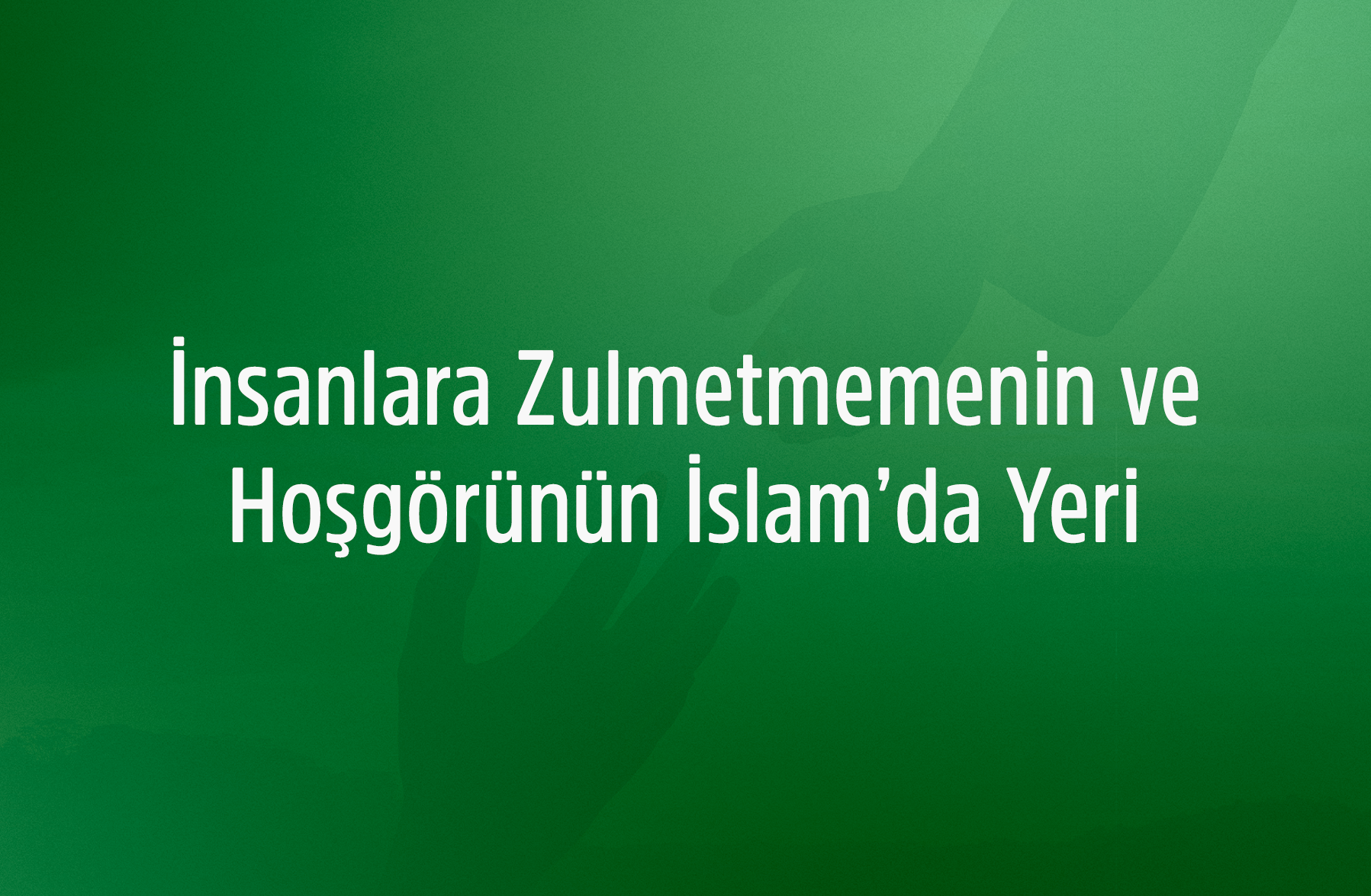 İnsanlara Zulmetmemenin ve Hoşgörünün İslam’da Yeri