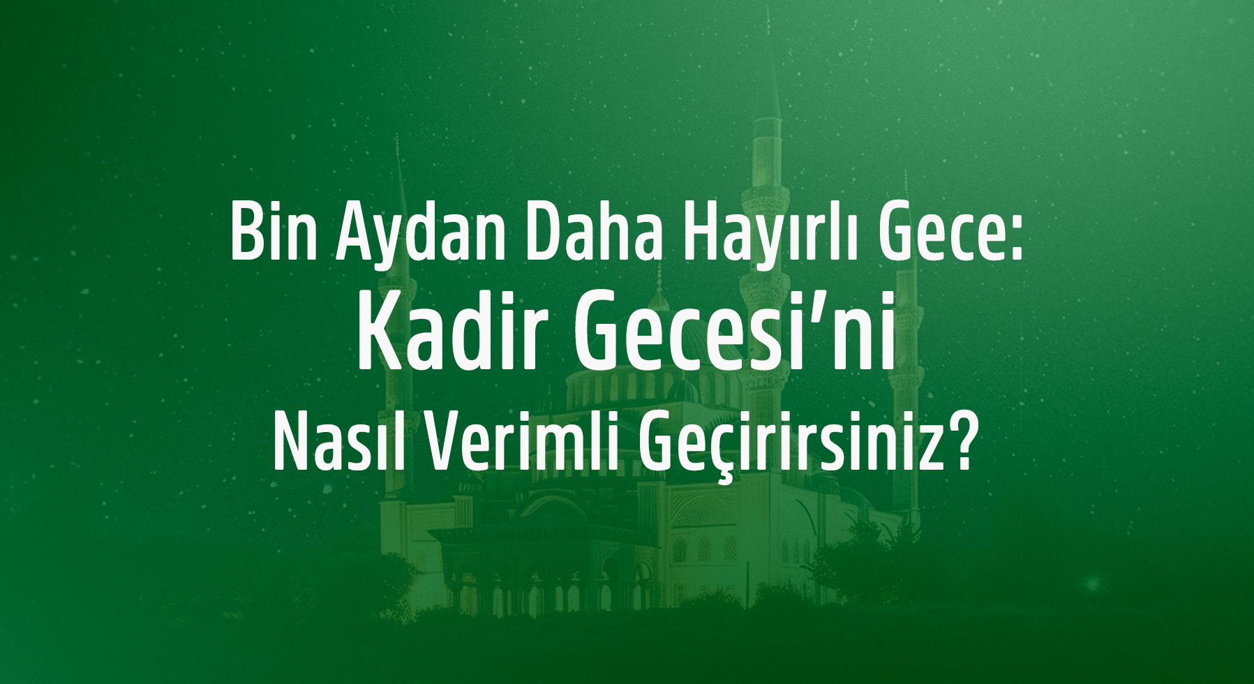 Ramazan’ın Son On Gününü En Verimli Şekilde Değerlendirmek ve Kadir Gecesi’ni İhya Etmek