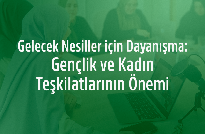 Gelecek Nesiller için Dayanışma: Gençlik ve Kadın Teşkilatlarının Önemi