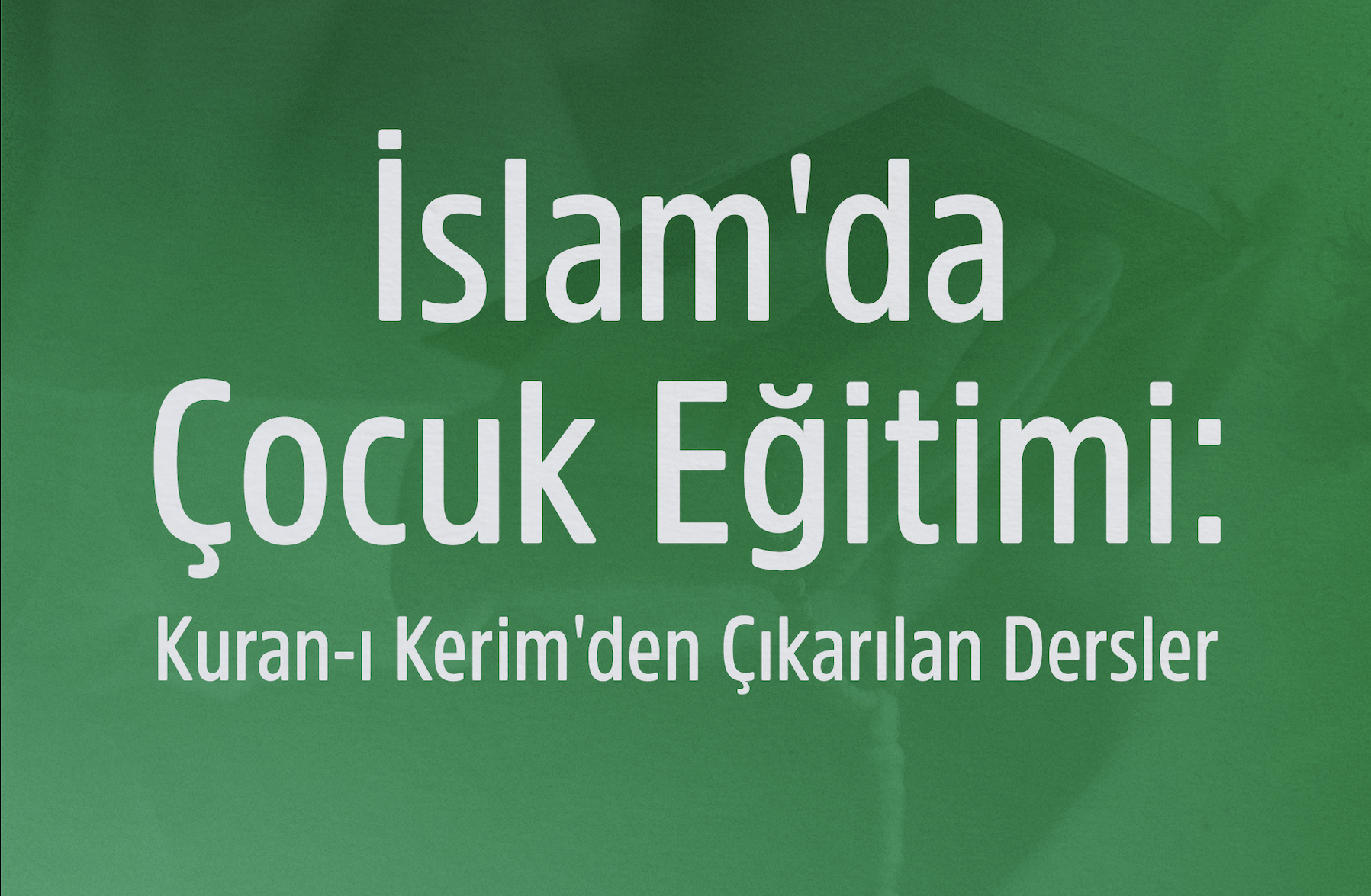 İslam'da Çocuk Eğitimi: Kuran-ı Kerim'den Çıkarılan Dersler